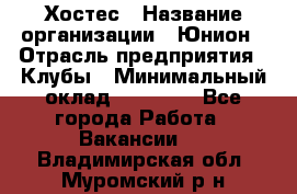 Хостес › Название организации ­ Юнион › Отрасль предприятия ­ Клубы › Минимальный оклад ­ 20 000 - Все города Работа » Вакансии   . Владимирская обл.,Муромский р-н